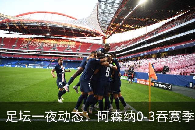 足坛一夜动态：阿森纳0-3吞赛季首败，国米2-2罗马，巴萨3-1复仇